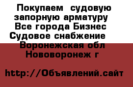 Покупаем  судовую запорную арматуру - Все города Бизнес » Судовое снабжение   . Воронежская обл.,Нововоронеж г.